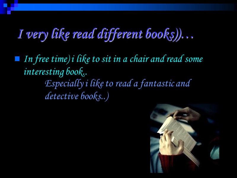 I very like read different books))… In free time) i like to sit in